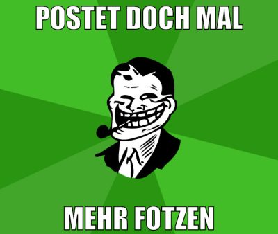 postet doch mal mehr fotzen