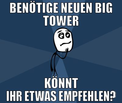 Benötige neuen Big Tower Könnt ihr etwas empfehlen