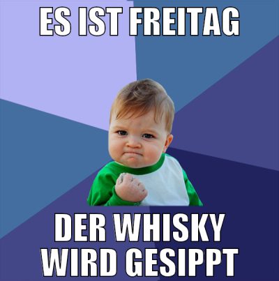 es ist freitag der whisky wird gesippt