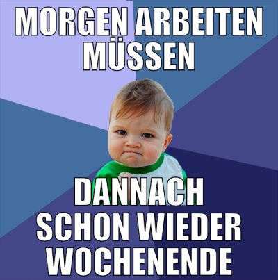 morgen arbeiten müssen dannach schon wieder wochen