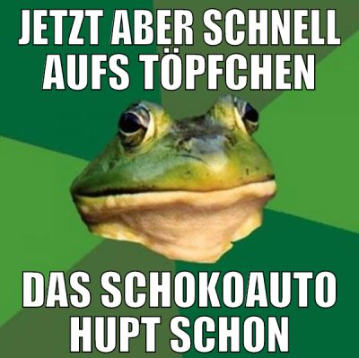 jetzt aber schnell aufs Töpfchen das Schokoauto hu