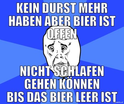 kein durst mehr haben aber bier ist offen nicht sc