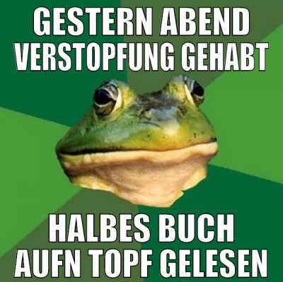 gestern abend verstopfung gehabt halbes buch aufn