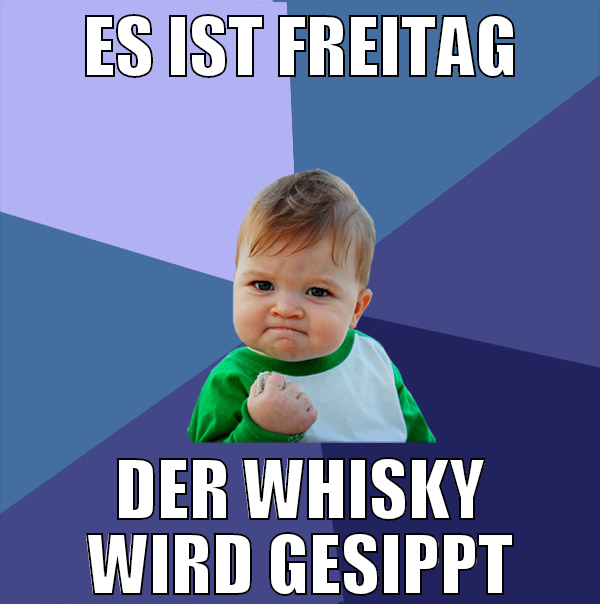 es ist freitag der whisky wird gesippt