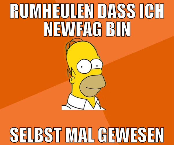 rumheulen dass ich newfag bin selbst mal gewesen