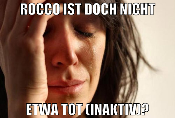 rocco ist doch nicht etwa tot (inaktiv)?