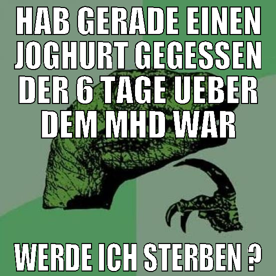 hab gerade einen joghurt gegessen der 6 tage ueber