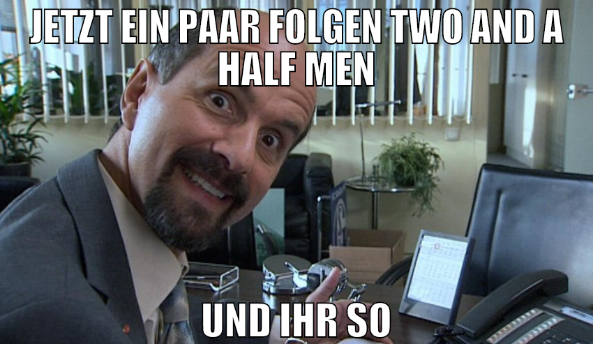 jetzt ein paar folgen two and a half men und ihr s