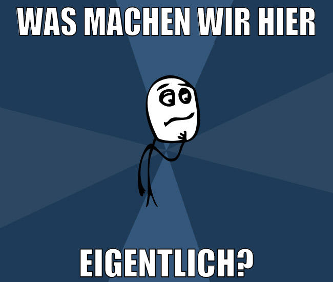 was machen wir hier eigentlich?