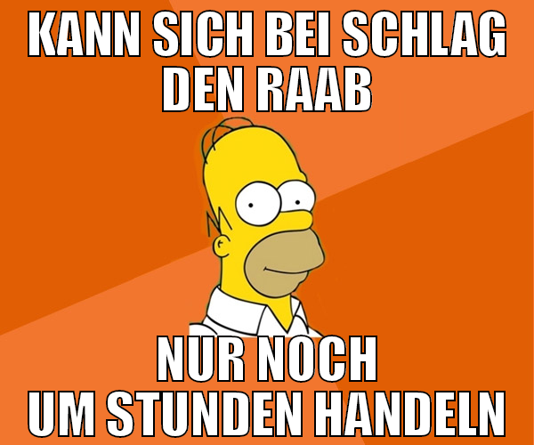 kann sich bei Schlag den raab nur noch um stunden