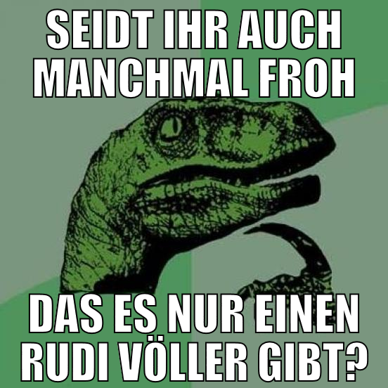 seidt ihr auch manchmal froh das es nur einen rudi