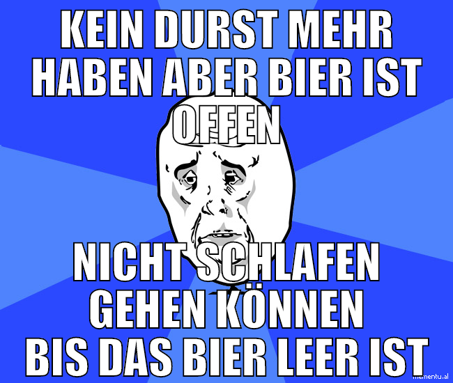 kein durst mehr haben aber bier ist offen nicht sc