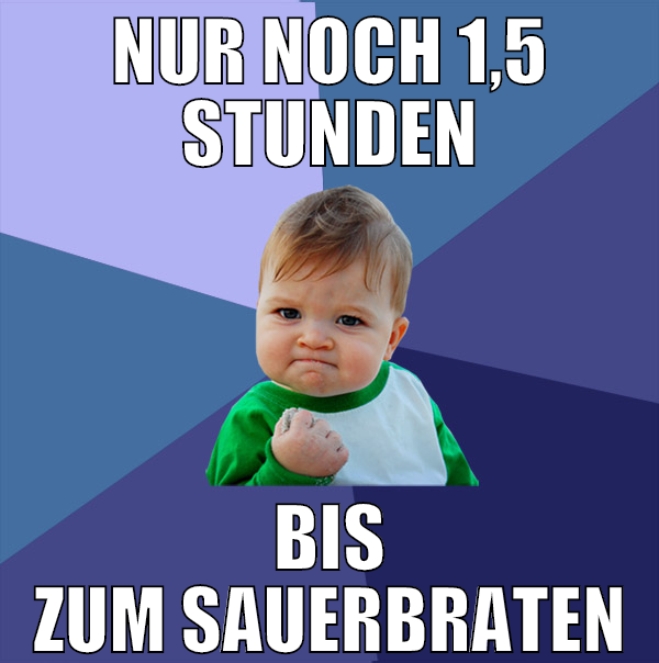 nur noch 1,5 stunden bis zum sauerbraten