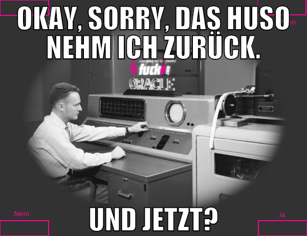 Okay, sorry, das Huso nehm ich zurück. Und jetzt?