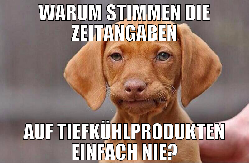 warum stimmen die zeitangaben auf tiefkühlprodukte