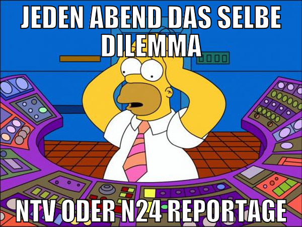 Jeden Abend das selbe Dilemma NTV oder n24 Reporta