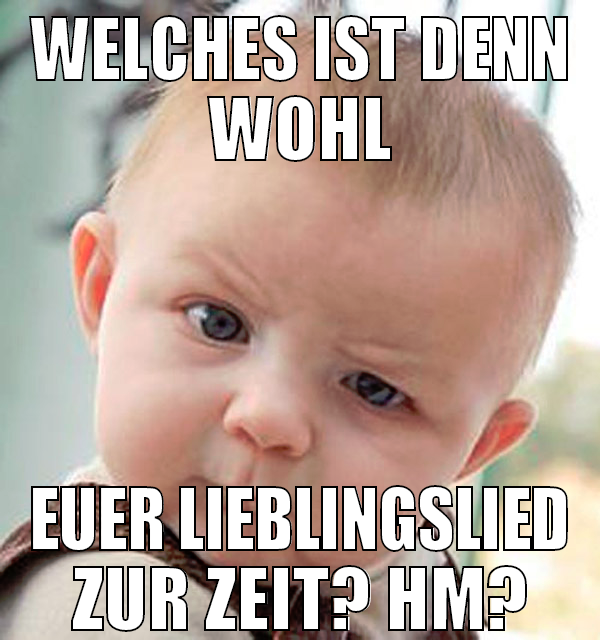 Welches ist denn wohl euer lieblingslied zur zeit?