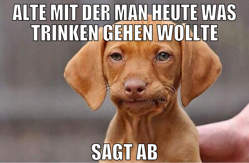 alte mit der man heute was trinken gehen wollte sa