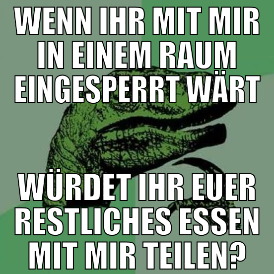 wenn ihr mit mir in einem raum eingesperrt wärt wü