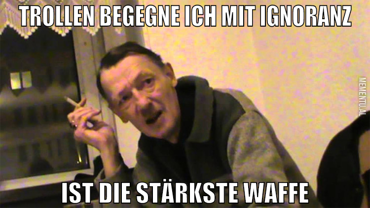 trollen begegne ich mit ignoranz ist die stärkste