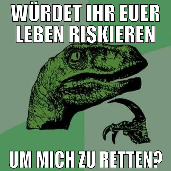 würdet ihr euer leben riskieren um mich zu retten?