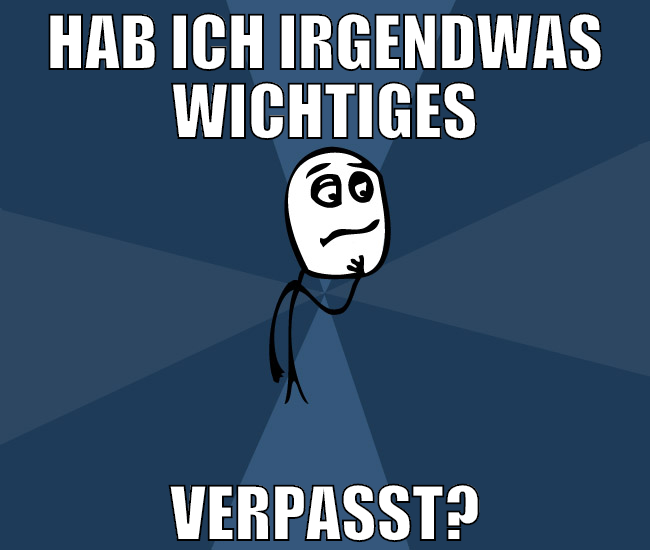 hab ich irgendwas wichtiges verpasst?
