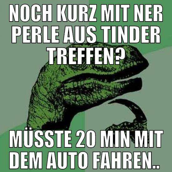 noch kurz mit ner perle aus tinder treffen? müsste