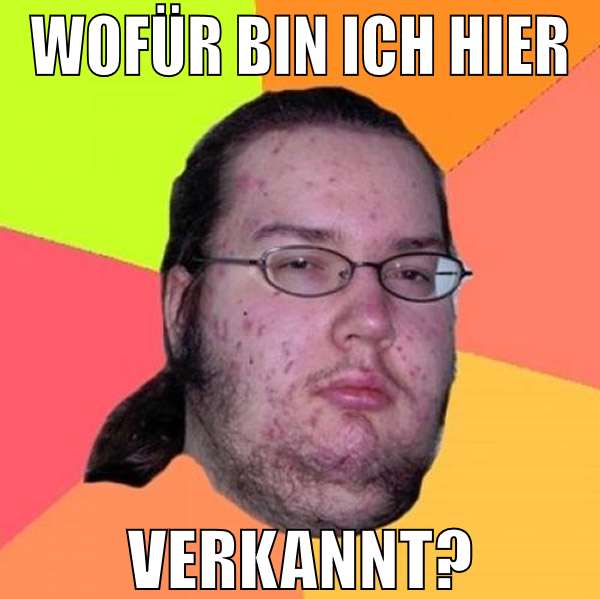 wofür bin ich hier verkannt?