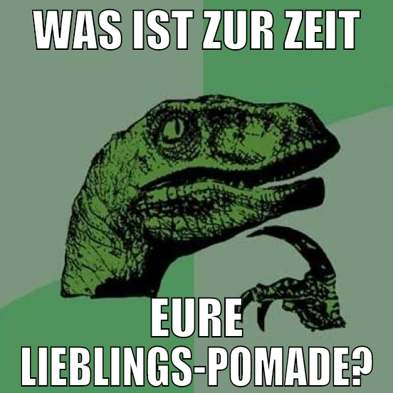 was ist zur zeit eure lieblings-pomade?