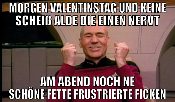 morgen valentinstag und keine scheiß alde die eine