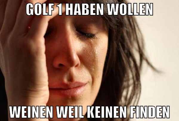 golf 1 haben wollen weinen weil keinen finden