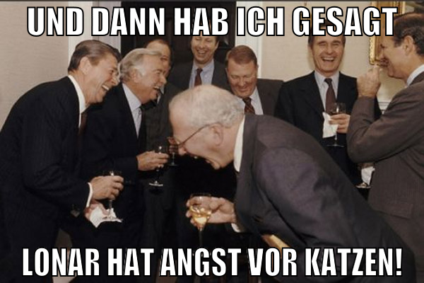und dann hab ich gesagt lonar hat angst vor katzen