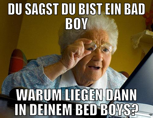 Du sagst du bist ein Bad Boy Warum liegen dann in