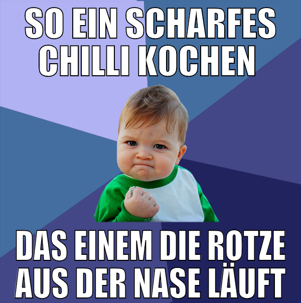 so ein scharfes chilli kochen  das einem die rotze