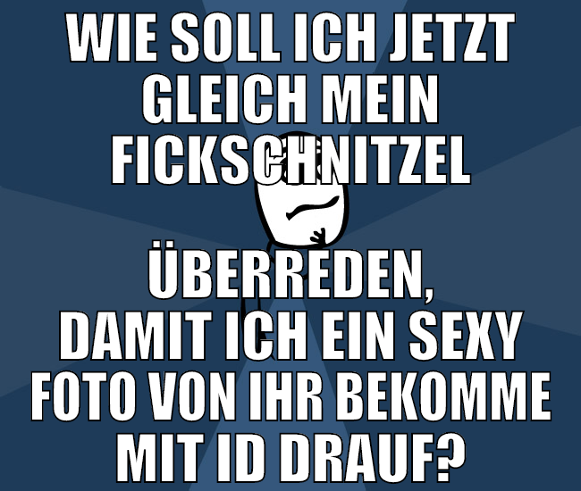 wie soll ich jetzt gleich mein fickschnitzel überr