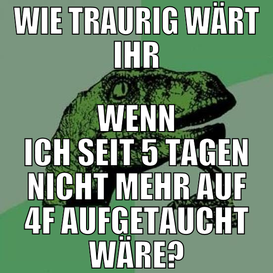 wie traurig wärt ihr wenn ich seit 5 tagen nicht m