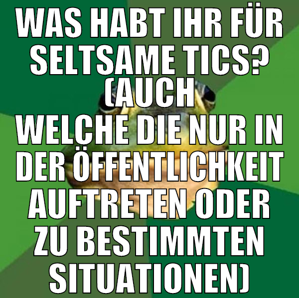 was habt ihr für seltsame tics? (auch welche die n