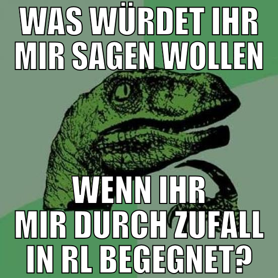 was würdet ihr mir sagen wollen wenn ihr mir durch
