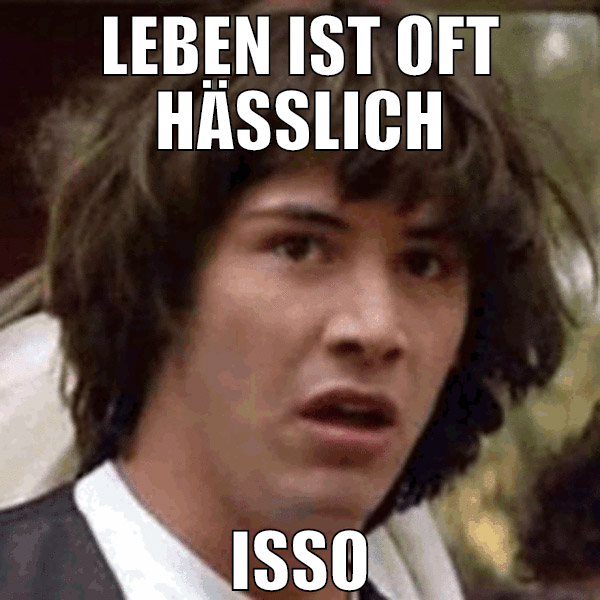 leben ist oft hässlich isso