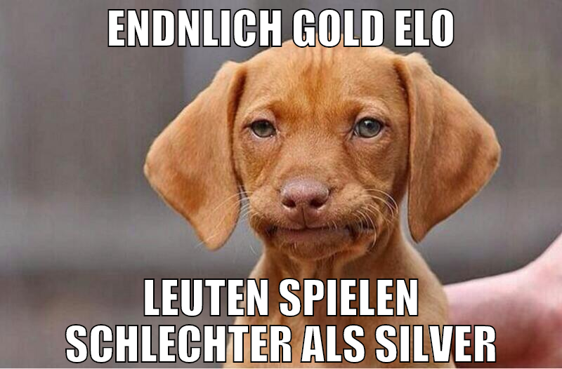 Endnlich Gold Elo leuten spielen schlechter als si