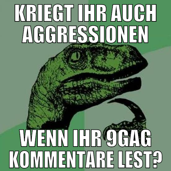 KRIEGT IHR AUCH AGGRESSIONEN WENN IHR 9GAG KOMMENT