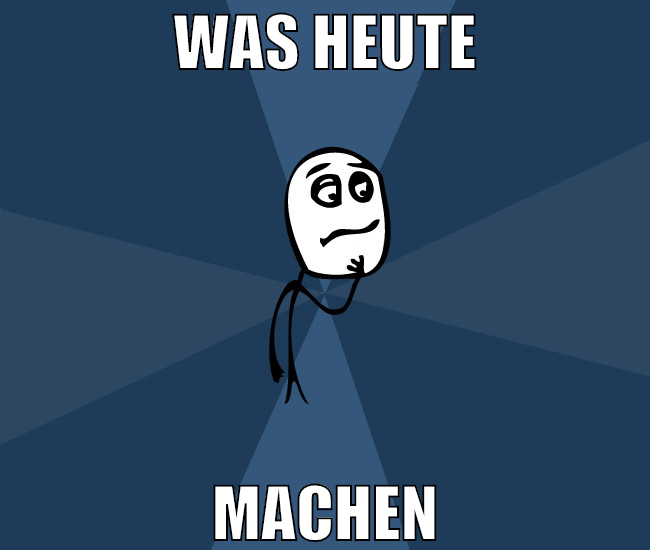 was heute machen