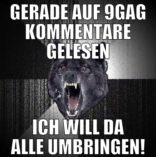 GERADE AUF 9GAG KOMMENTARE GELESEN ICH WILL DA ALL