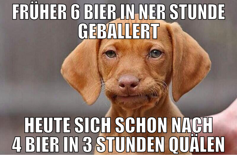 Früher 6 bier in ner stunde geballert heute sich s