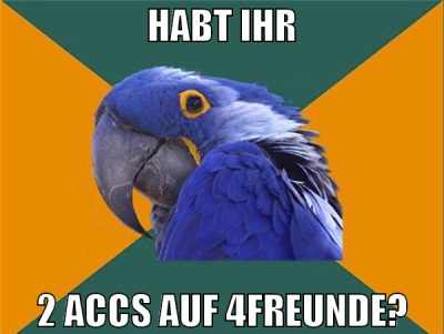Habt ihr 2 accs auf 4freunde?