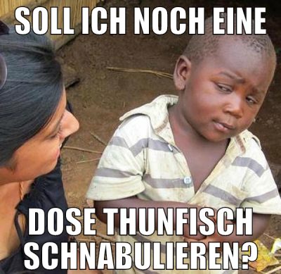 soll ich noch eine dose thunfisch schnabulieren?