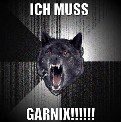 ich muss  garnix!!!!!!
