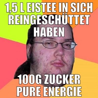 1,5 L Eistee in sich reingeschüttet haben 100g zuc