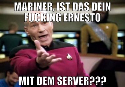 MARINER, IST DAS DEIN FUCKING ERNESTO MIT DEM SERV