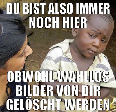 du bist also immer noch hier obwohl wahllos bilder